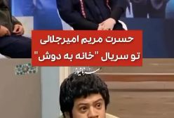 حسرت عجیب مریم امیرجلالی در سریال «خانه به دوش» + فیلم حرف های خانم بازیگر